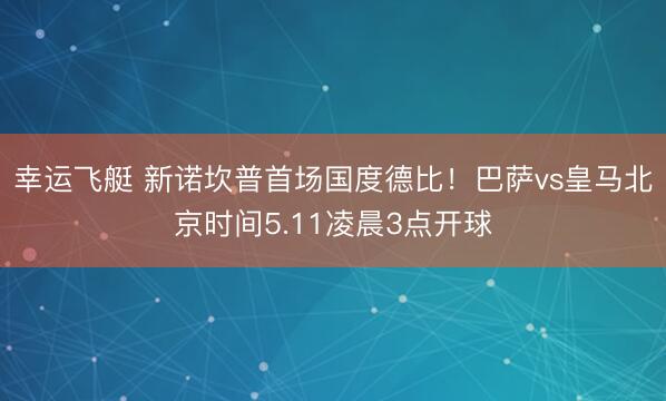 幸运飞艇 新诺坎普首场国度德比！巴萨vs皇马北京时间5.11凌晨3点开球