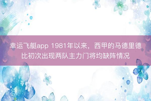 幸运飞艇app 1981年以来，西甲的马德里德比初次出现两队主力门将均缺阵情况