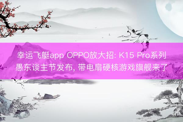 幸运飞艇app OPPO放大招: K15 Pro系列愚东谈主节发布, 带电扇硬核游戏旗舰来了