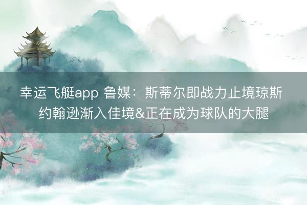 幸运飞艇app 鲁媒：斯蒂尔即战力止境琼斯 约翰逊渐入佳境&正在成为球队的大腿