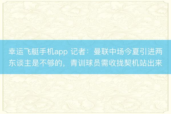 幸运飞艇手机app 记者：曼联中场今夏引进两东谈主是不够的，青训球员需收拢契机站出来