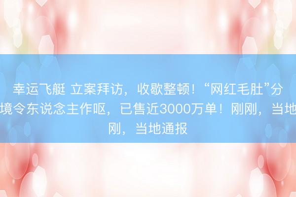 幸运飞艇 立案拜访,收歇整顿!“网红毛肚”分娩环境令东说念主作呕,已售近3000万单!刚刚,当地通报