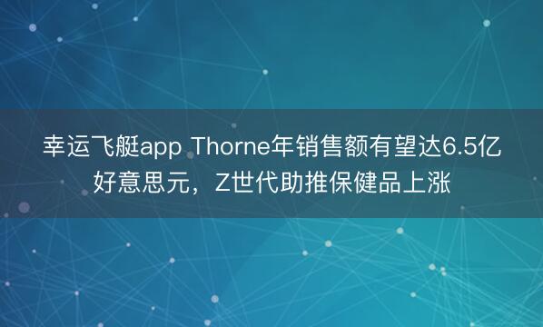 幸运飞艇app Thorne年销售额有望达6.5亿好意思元,Z世代助推保健品上涨