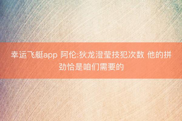 幸运飞艇app 阿伦:狄龙澄莹技犯次数 他的拼劲恰是咱们需要的