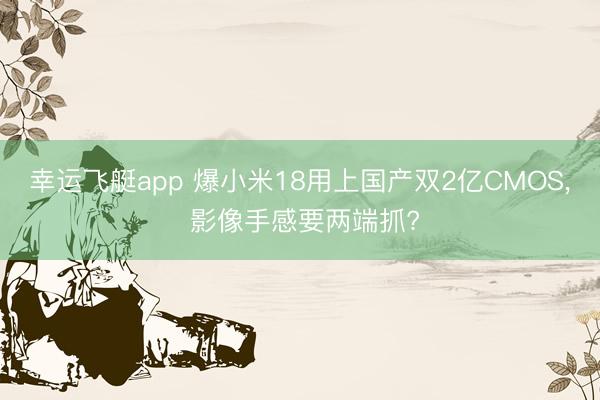 幸运飞艇app 爆小米18用上国产双2亿CMOS, 影像手感要两端抓?