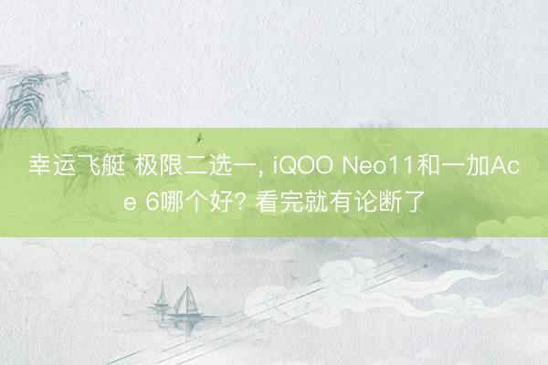 幸运飞艇 极限二选一, iQOO Neo11和一加Ace 6哪个好? 看完就有论断了