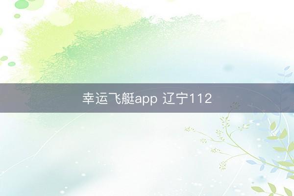 幸运飞艇app 辽宁112
