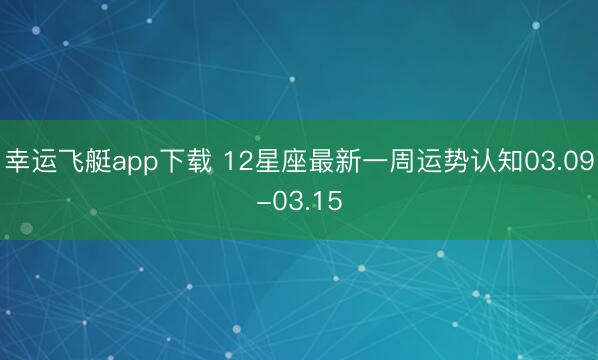 幸运飞艇app下载 12星座最新一周运势认知03.09-03.15