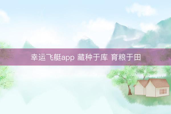幸运飞艇app 藏种于库 育粮于田