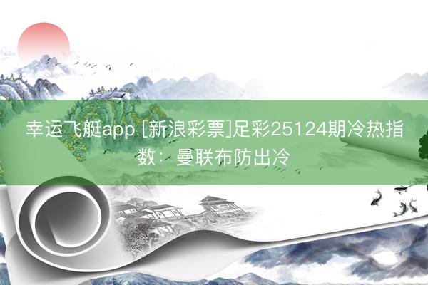 幸运飞艇app [新浪彩票]足彩25124期冷热指数：曼联布防出冷