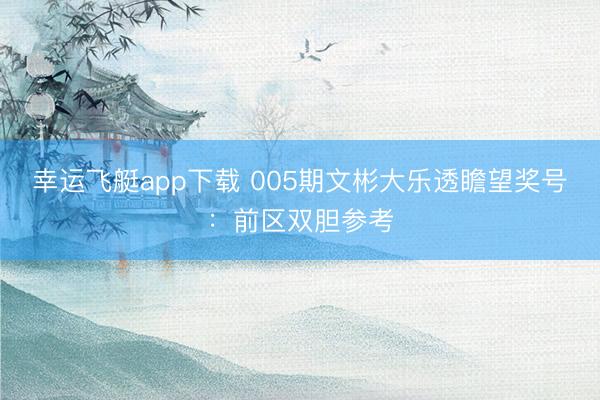 幸运飞艇app下载 005期文彬大乐透瞻望奖号：前区双胆参考