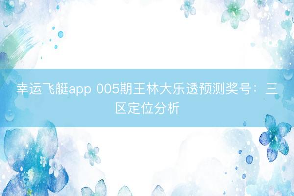 幸运飞艇app 005期王林大乐透预测奖号：三区定位分析