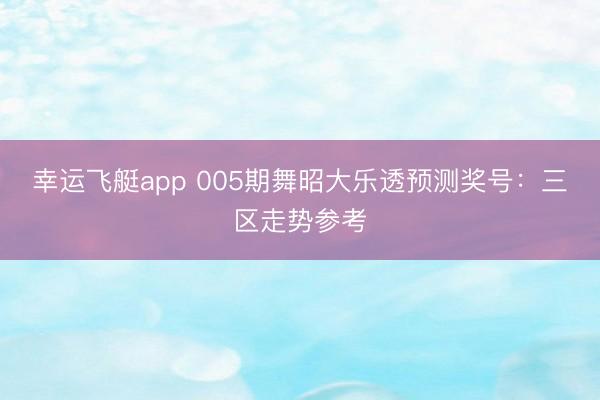 幸运飞艇app 005期舞昭大乐透预测奖号：三区走势参考