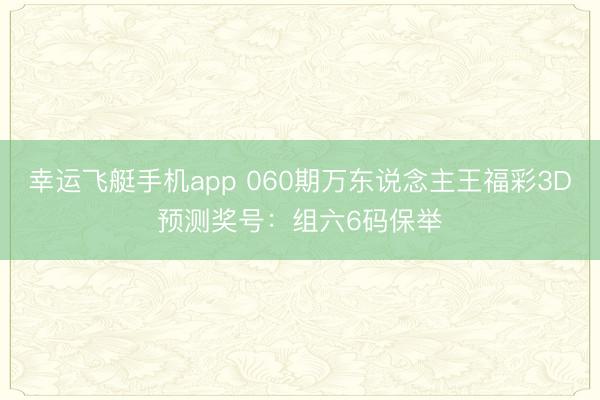 幸运飞艇手机app 060期万东说念主王福彩3D预测奖号：组六6码保举