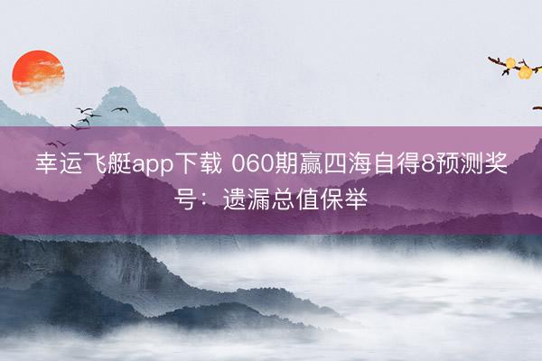 幸运飞艇app下载 060期赢四海自得8预测奖号：遗漏总值保举