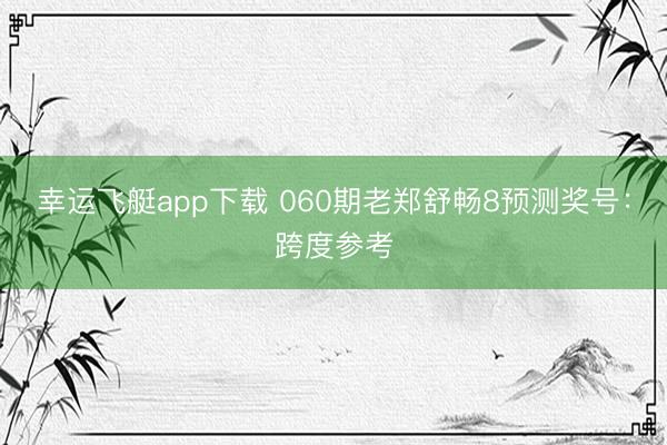 幸运飞艇app下载 060期老郑舒畅8预测奖号:跨度参考