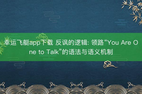 幸运飞艇app下载 反讽的逻辑: 领路“You Are One to Talk”的语法与语义机制