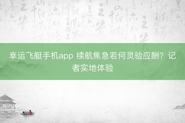 幸运飞艇手机app 续航焦急若何灵验应酬？记者实地体验