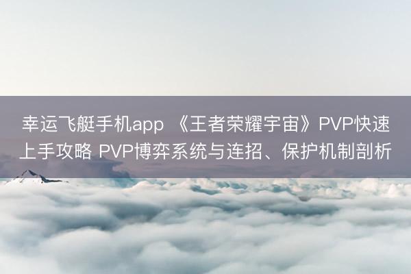 幸运飞艇手机app 《王者荣耀宇宙》PVP快速上手攻略 PVP博弈系统与连招、保护机制剖析