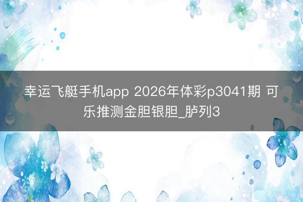幸运飞艇手机app 2026年体彩p3041期 可乐推测金胆银胆_胪列3