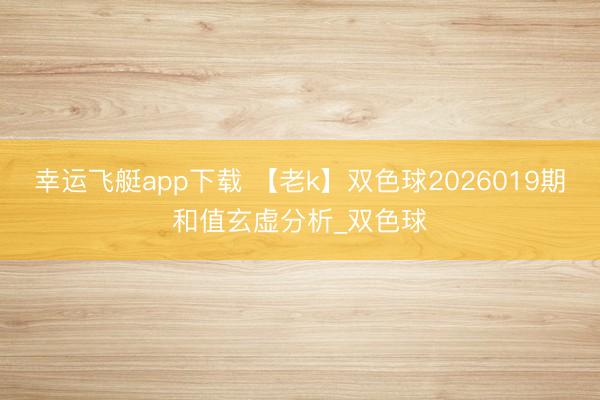 幸运飞艇app下载 【老k】双色球2026019期和值玄虚分析_双色球
