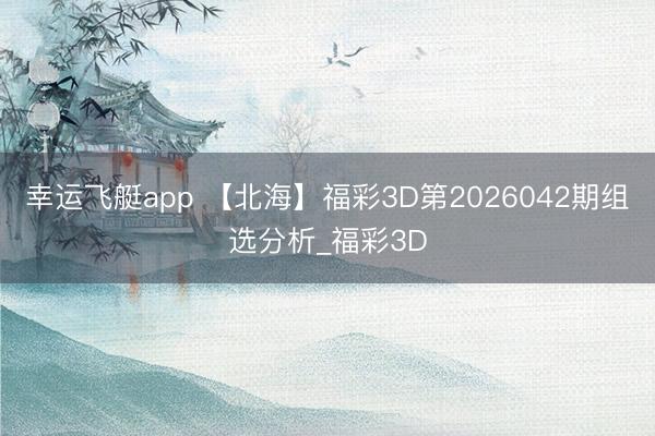 幸运飞艇app 【北海】福彩3D第2026042期组选分析_福彩3D