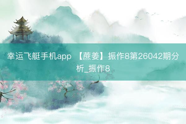 幸运飞艇手机app 【蔗姜】振作8第26042期分析_振作8