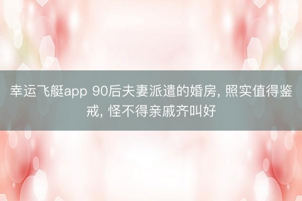 幸运飞艇app 90后夫妻派遣的婚房， 照实值得鉴戒，<a href=