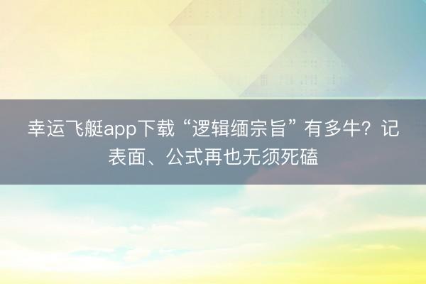 幸运飞艇app下载 “逻辑缅宗旨” 有多牛？记表面、公式再也无须死磕