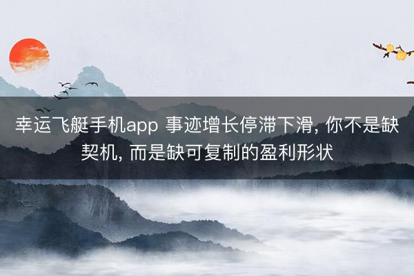 幸运飞艇手机app 事迹增长停滞下滑， 你不是缺契机， 而是缺可复制的盈利形状