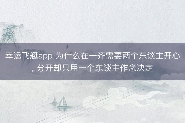 幸运飞艇app 为什么在一齐需要两个东谈主开心， 分开却只用一个东谈主作念决定