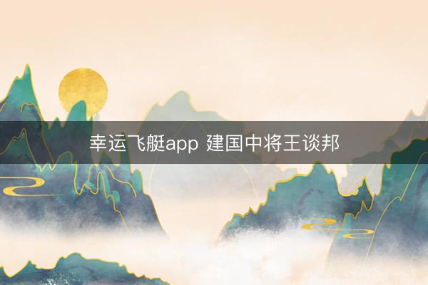 幸运飞艇app 建国中将王谈邦