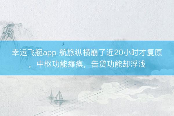 幸运飞艇app 航旅纵横崩了近20小时才复原，中枢功能瘫痪，告贷功能却浮浅