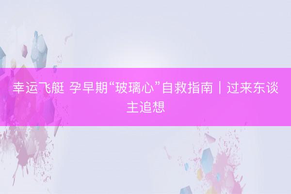 幸运飞艇 孕早期“玻璃心”自救指南｜过来东谈主追想
