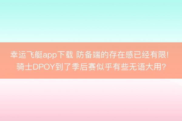 幸运飞艇app下载 防备端的存在感已经有限! 骑士DPOY到了季后赛似乎有些无语大用?
