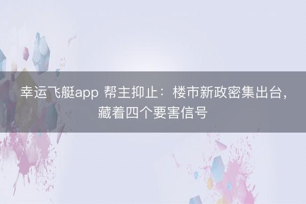 幸运飞艇app 帮主抑止：楼市新政密集出台，藏着四个要害信号
