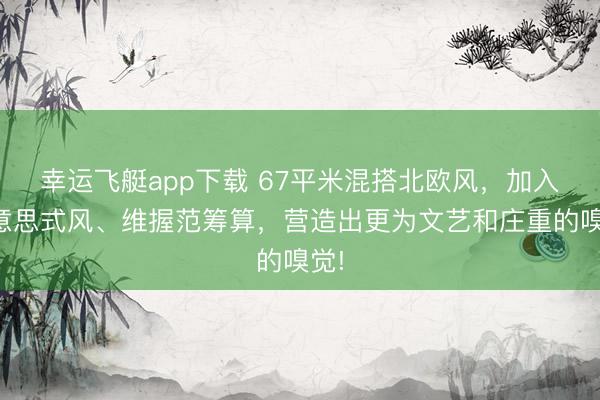 幸运飞艇app下载 67平米混搭北欧风，加入好意思式风、维握范筹算，营造出更为文艺和庄重的嗅觉!