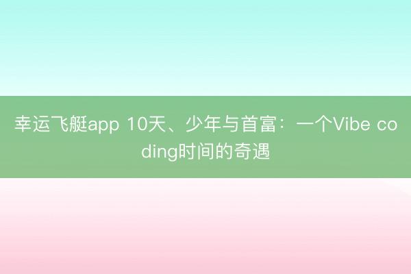 幸运飞艇app 10天、少年与首富：一个Vibe coding时间的奇遇
