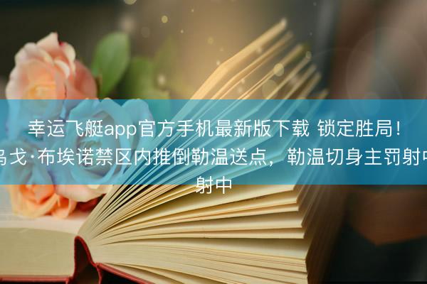 幸运飞艇app官方手机最新版下载 锁定胜局！乌戈·布埃诺禁区内推倒勒温送点，勒温切身主罚射中