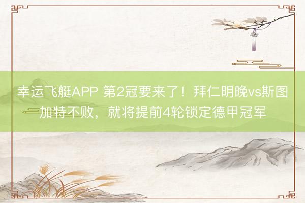 幸运飞艇APP 第2冠要来了!拜仁明晚vs斯图加特不败,就将提前4轮锁定德甲冠军