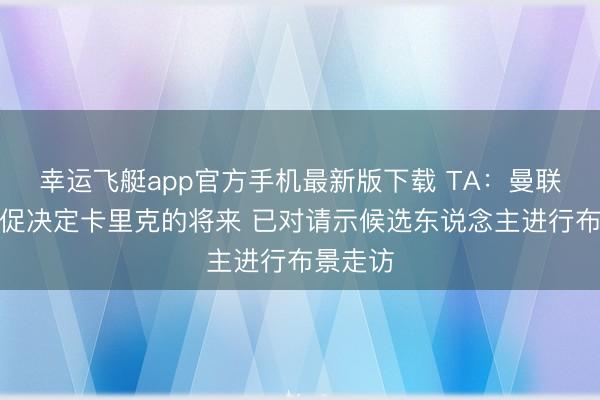 幸运飞艇app官方手机最新版下载 TA:曼联不会仓促决定卡里克的将来 已对请示候选东说念主进行布景走访