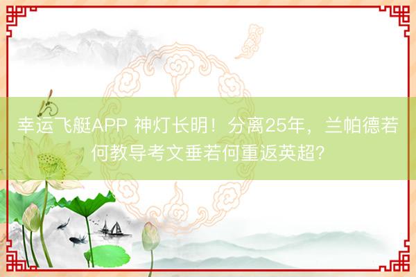 幸运飞艇APP 神灯长明！分离25年，兰帕德若何教导考文垂若何重返英超？