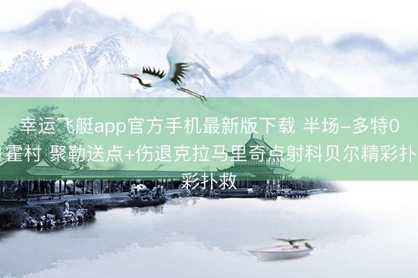 幸运飞艇app官方手机最新版下载 半场-多特0-1霍村 聚勒送点+伤退克拉马里奇点射科贝尔精彩扑救