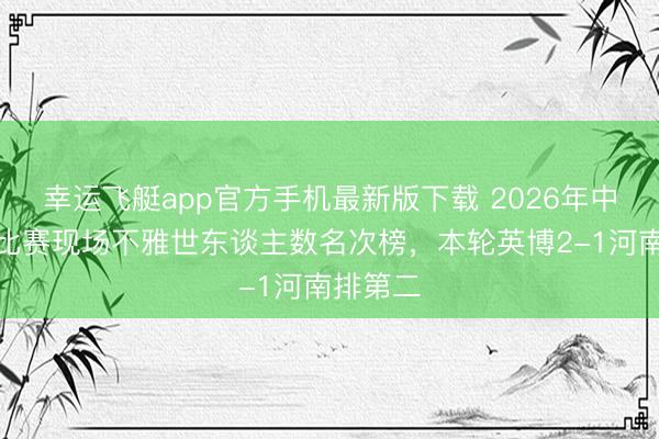 幸运飞艇app官方手机最新版下载 2026年中国足球比赛现场不雅世东谈主数名次榜，<a href=