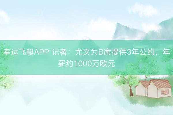 幸运飞艇APP 记者：尤文为B席提供3年公约，年薪约1000万欧元