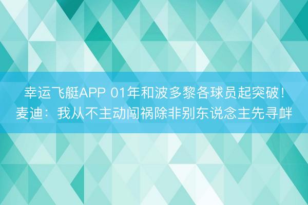 幸运飞艇APP 01年和波多黎各球员起突破！麦迪：我从不主动闯祸除非别东说念主先寻衅