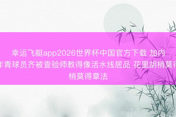 幸运飞艇app2026世界杯中国官方下载 加内特：年青球员齐被查验师教得像活水线居品 花里胡梢莫得章法