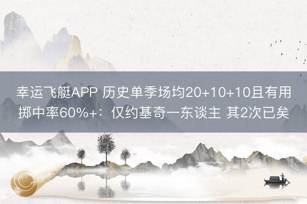 幸运飞艇APP 历史单季场均20+10+10且有用掷中率60%+：仅约基奇一东谈主 其2次已矣