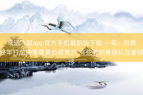 幸运飞艇app官方手机最新版下载 一哥：刺勇终年打总决赛需要负荷责罚 有些老例赛球队在奢侈
