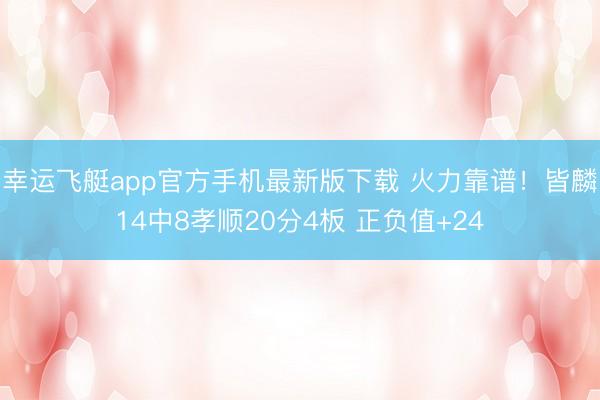 幸运飞艇app官方手机最新版下载 火力靠谱！皆麟14中8孝顺20分4板 正负值+24